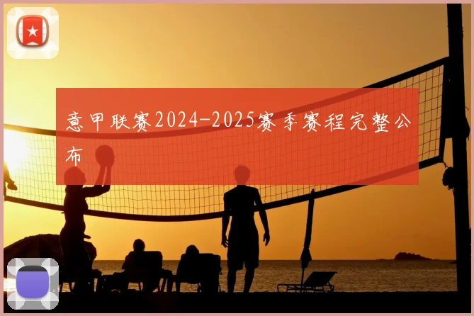 意甲联赛2024-2025赛季赛程完整公布