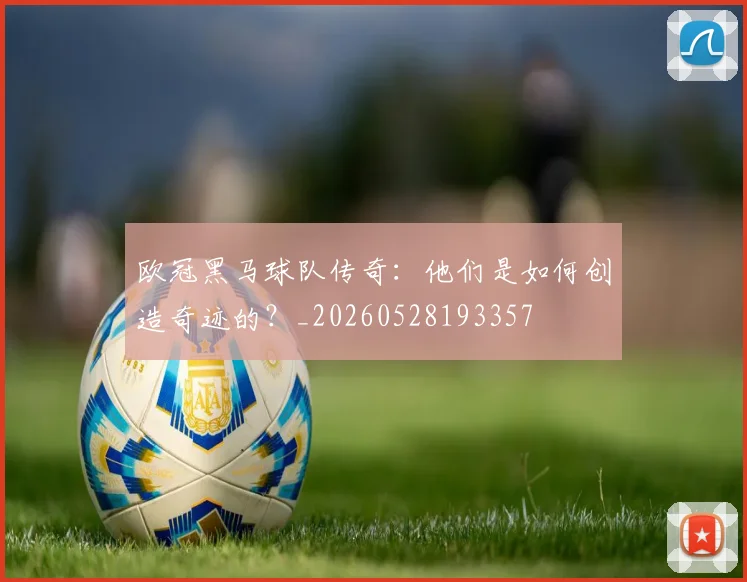 欧冠黑马球队传奇:他们是如何创造奇迹的?_20260528193357