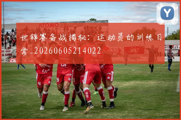 世锦赛备战揭秘:运动员的训练日常_20260605214022