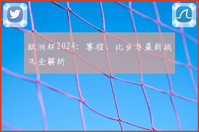 欧洲杯2024：赛程、比分与最新战况全解析
