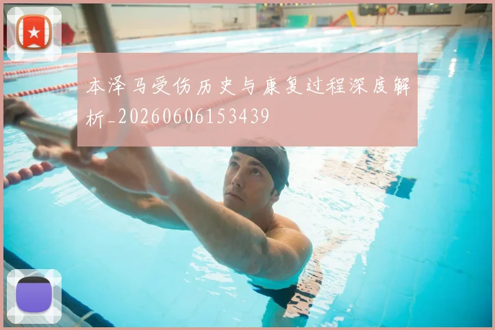 本泽马受伤历史与康复过程深度解析_20260606153439