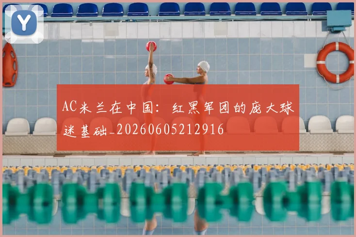 AC米兰在中国:红黑军团的庞大球迷基础_20260605212916