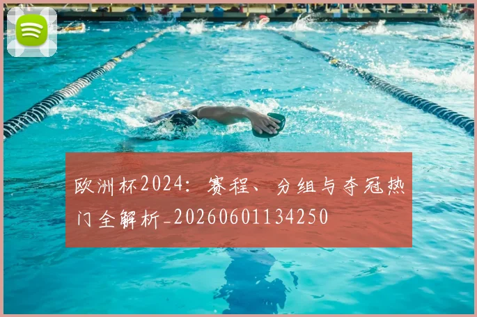 欧洲杯2024：赛程、分组与夺冠热门全解析_20260601134250
