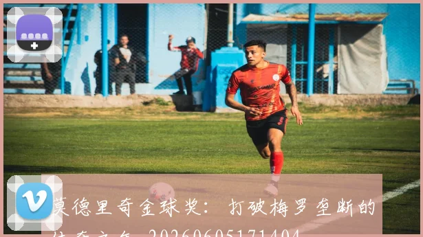 莫德里奇金球奖：打破梅罗垄断的传奇之年_20260605171404