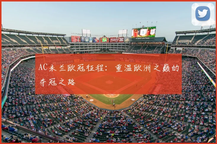 AC米兰欧冠征程：重温欧洲之巅的夺冠之路