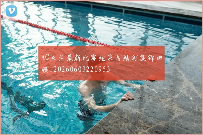 AC米兰最新比赛结果与精彩集锦回顾_20260603220953