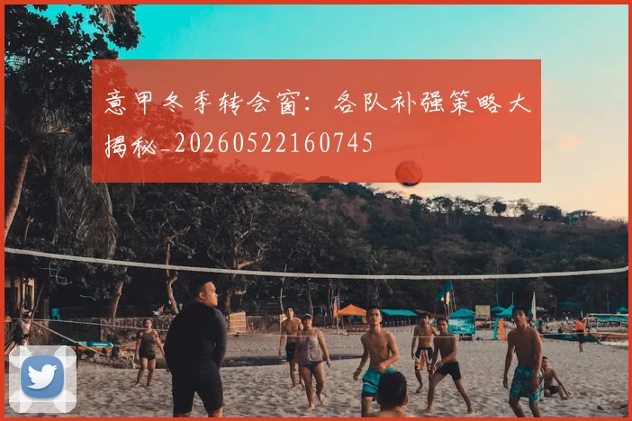 意甲冬季转会窗:各队补强策略大揭秘_20260522160745