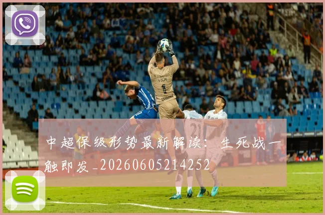 中超保级形势最新解读:生死战一触即发_20260605214252