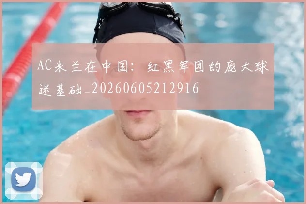 AC米兰在中国:红黑军团的庞大球迷基础_20260605212916