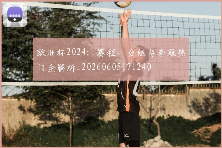 欧洲杯2024：赛程、分组与夺冠热门全解析_20260605171240