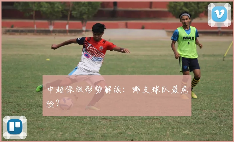 中超保级形势解读：哪支球队最危险？