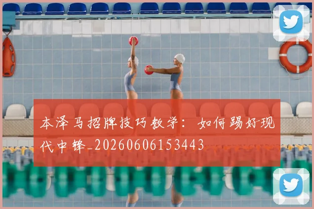 本泽马招牌技巧教学：如何踢好现代中锋_20260606153443