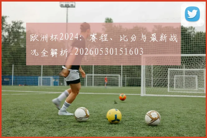 欧洲杯2024：赛程、比分与最新战况全解析_20260530151603
