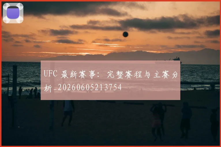 UFC 最新赛事:完整赛程与主赛分析_20260605213754