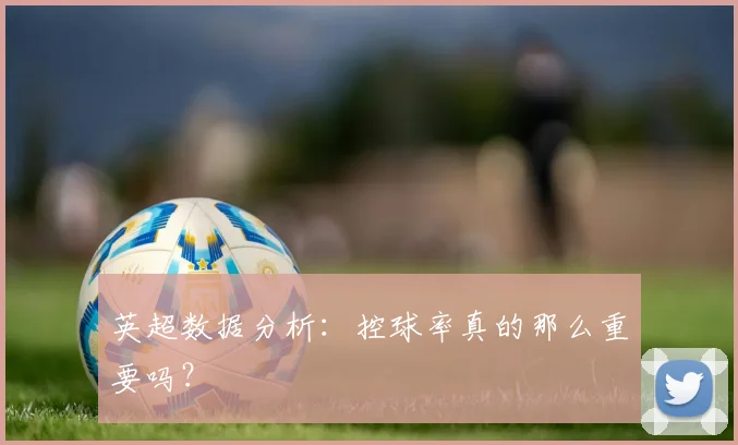 英超数据分析:控球率真的那么重要吗?