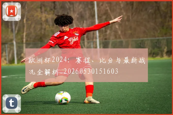 欧洲杯2024:赛程、比分与最新战况全解析_20260530151603