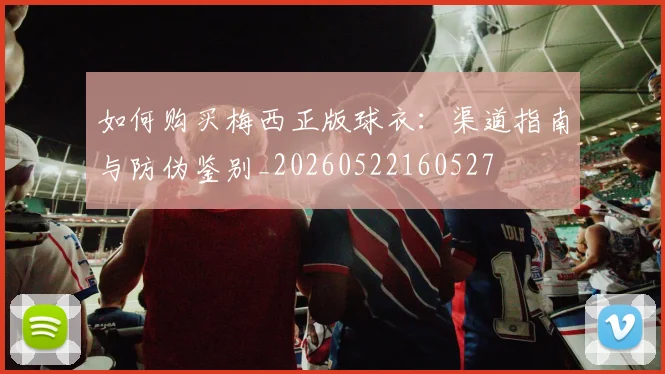 如何购买梅西正版球衣:渠道指南与防伪鉴别_20260522160527