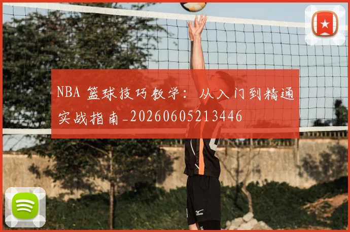 NBA 篮球技巧教学：从入门到精通实战指南_20260605213446