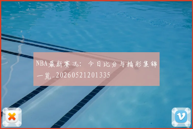 NBA最新赛况：今日比分与精彩集锦一览_20260521201335