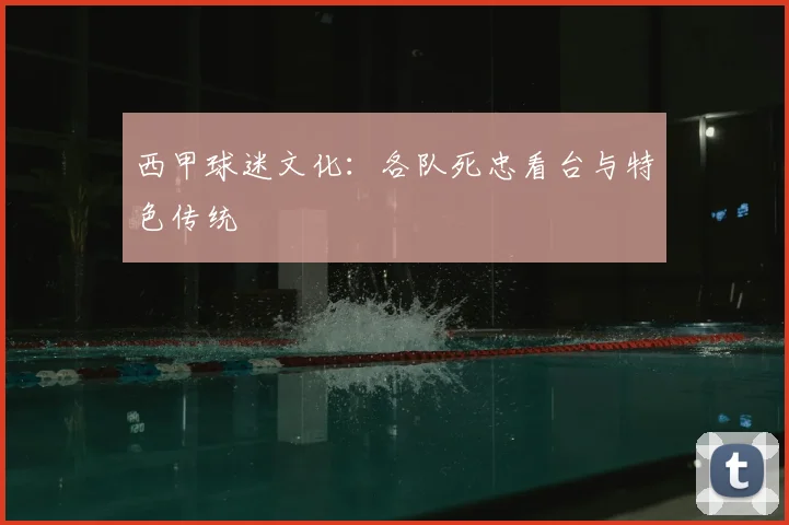 西甲球迷文化：各队死忠看台与特色传统