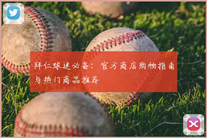 拜仁球迷必备：官方商店购物指南与热门商品推荐