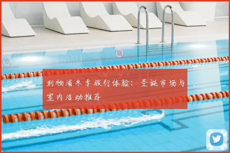 利物浦冬季旅行体验：圣诞市场与室内活动推荐