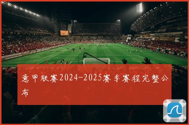 意甲联赛2024-2025赛季赛程完整公布