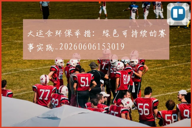 大运会环保举措：绿色可持续的赛事实践_20260606153019