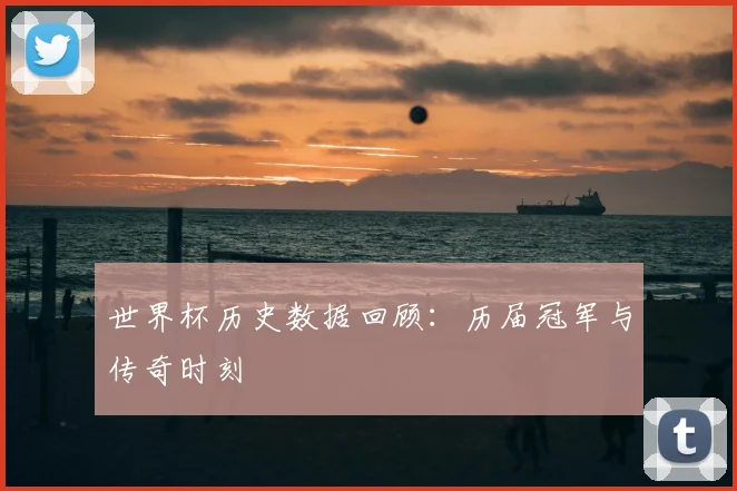 世界杯历史数据回顾:历届冠军与传奇时刻
