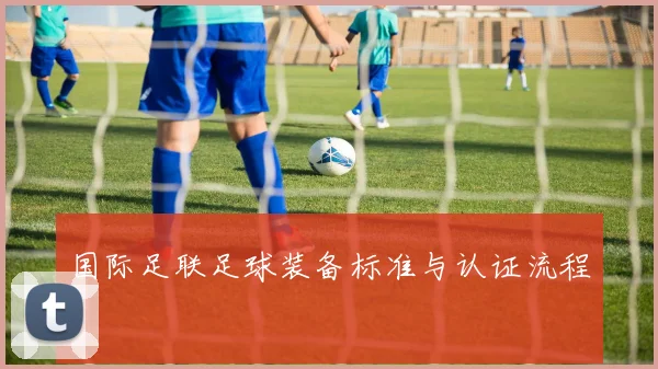国际足联足球装备标准与认证流程