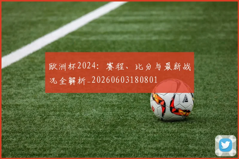 欧洲杯2024:赛程、比分与最新战况全解析_20260603180801