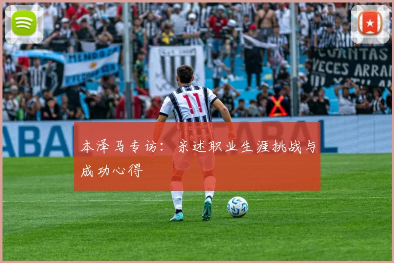本泽马专访:亲述职业生涯挑战与成功心得