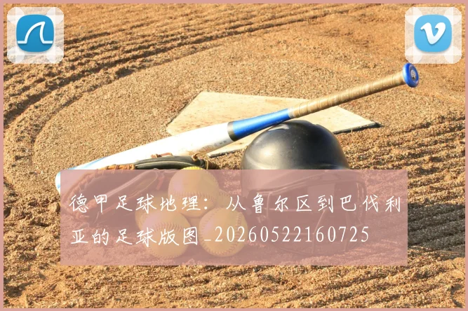 德甲足球地理:从鲁尔区到巴伐利亚的足球版图_20260522160725