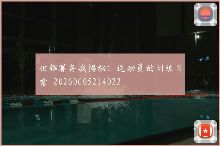 世锦赛备战揭秘：运动员的训练日常_20260605214022