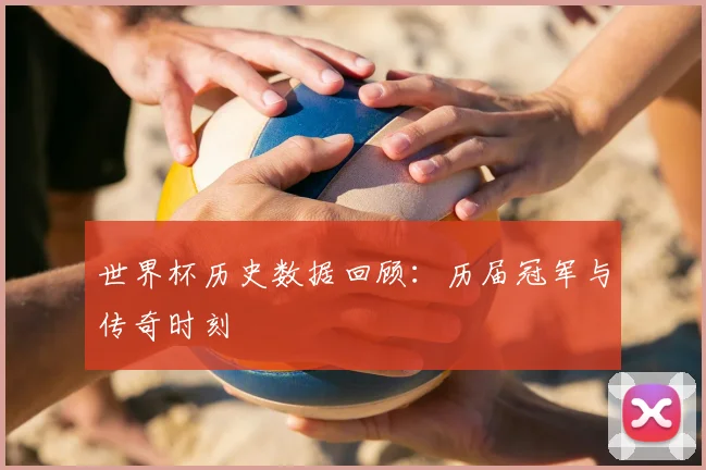 世界杯历史数据回顾：历届冠军与传奇时刻