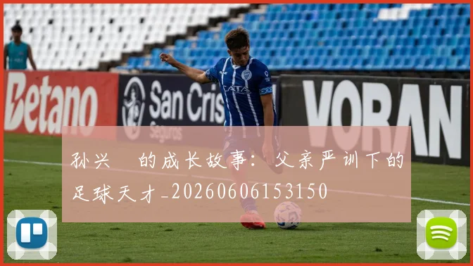 孙兴慜的成长故事:父亲严训下的足球天才_20260606153150