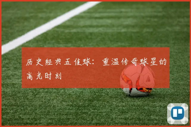 历史经典五佳球：重温传奇球星的高光时刻