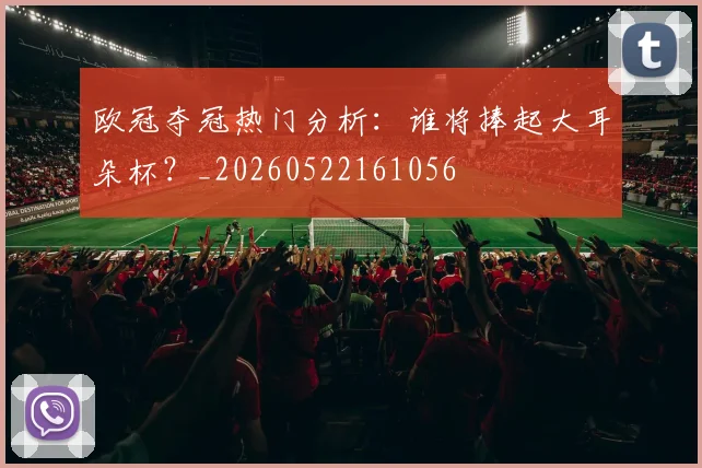 欧冠夺冠热门分析：谁将捧起大耳朵杯？_20260522161056