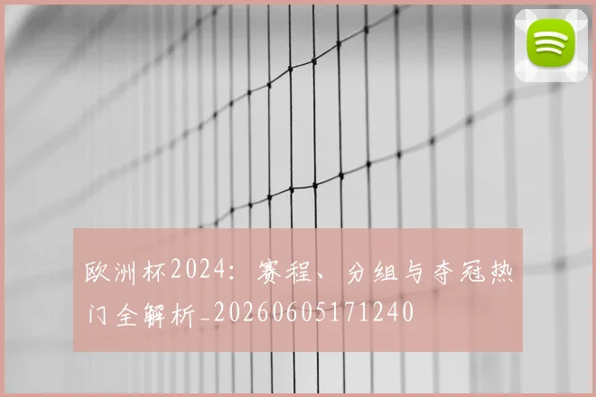 欧洲杯2024:赛程、分组与夺冠热门全解析_20260605171240